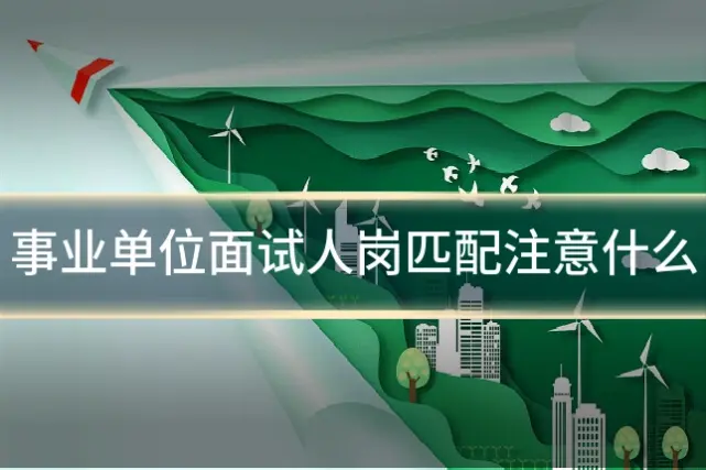 事业单位面试人岗匹配注意什么