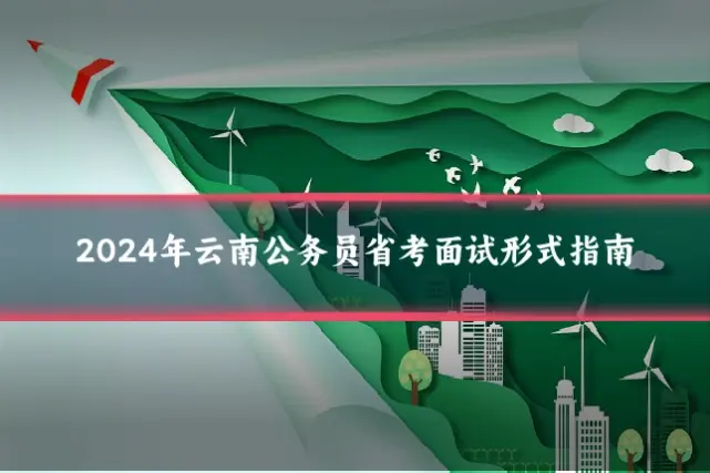 2024年云南公务员省考面试形式指南