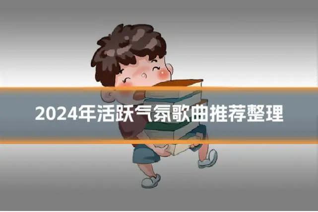 2024年活跃气氛歌曲推荐整理
