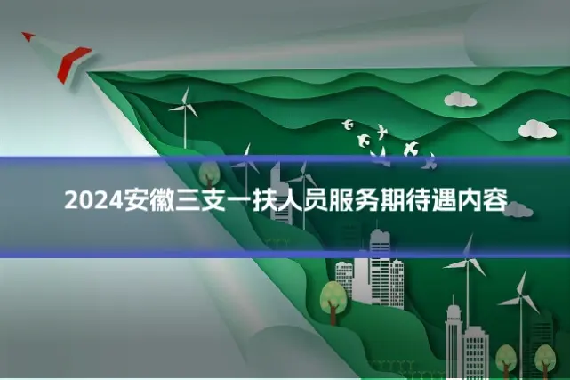 2024安徽三支一扶人员服务期待遇内容
