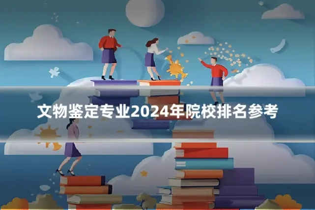 文物鉴定专业2024年院校排名参考