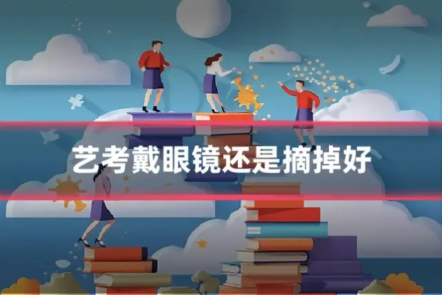 艺考戴眼镜还是摘掉好