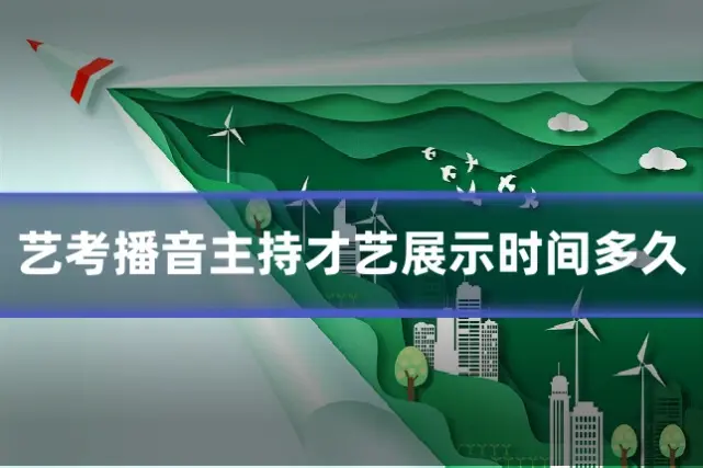 艺考播音主持才艺展示时间多久