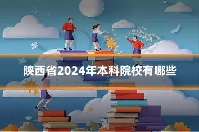 陕西省2024年本科院校有哪些