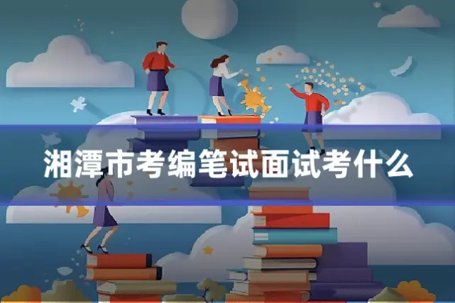 湘潭市考编笔试面试考什么