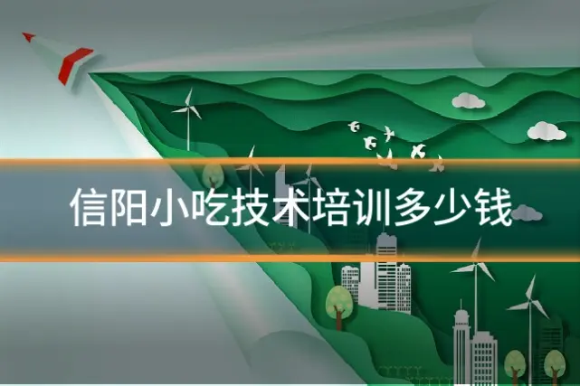 信阳小吃技术培训多少钱