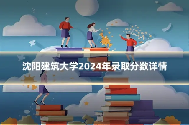 沈阳建筑大学2024年录取分数详情