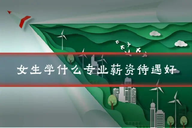 女生学什么专业薪资待遇好