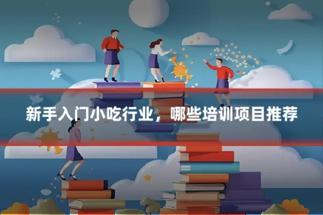 新手入门小吃行业，哪些培训项目推荐