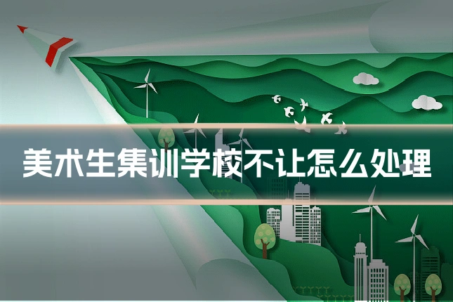美术生集训学校不让怎么处理