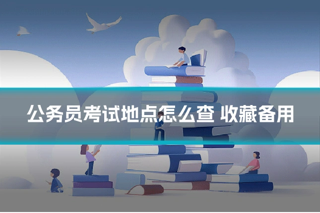 公务员考试地点怎么查 收藏备用