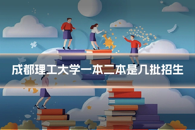 成都理工大学一本二本是几批招生