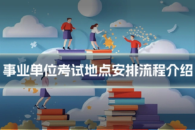 事业单位考试地点安排流程介绍