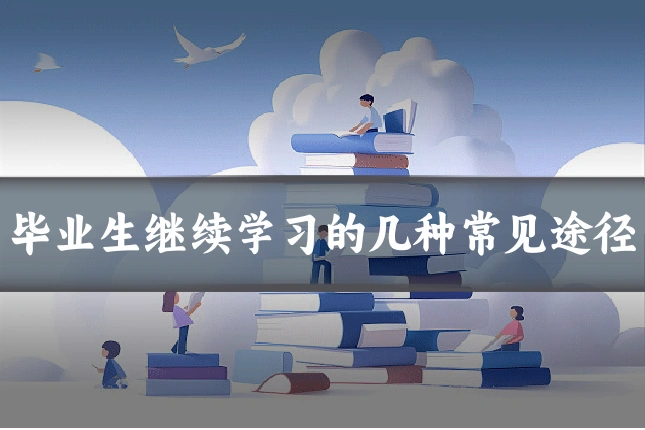 毕业生继续学习的几种常见途径
