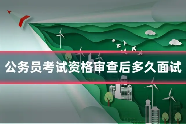 公务员考试资格审查后多久面试