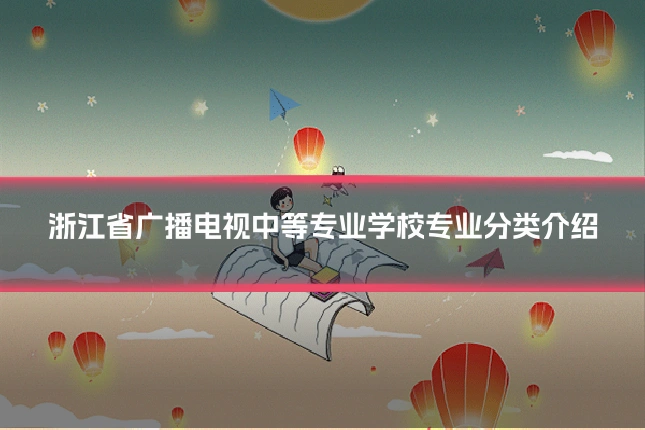 浙江省广播电视中等专业学校专业分类介绍