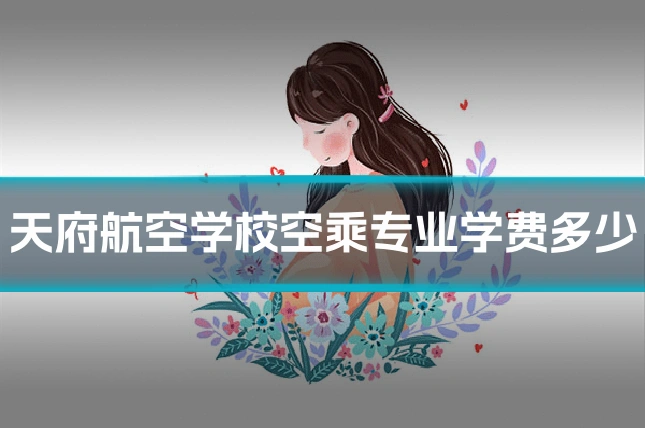 天府航空学校空乘专业学费多少