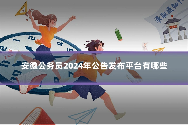安徽公务员2024年公告发布平台有哪些
