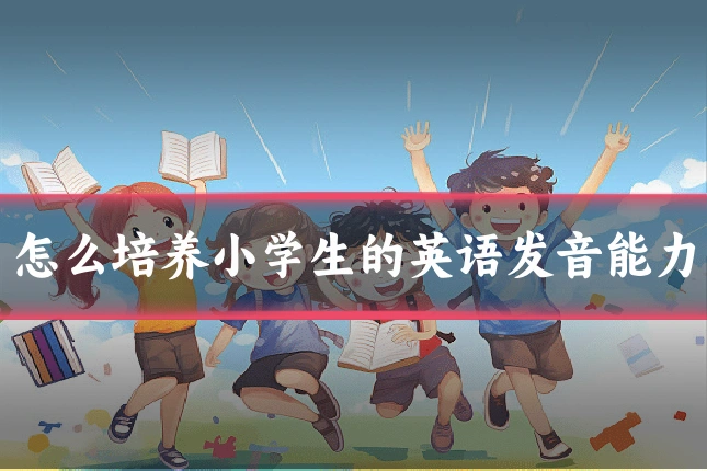 怎么培养小学生的英语发音能力