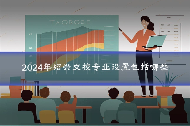 2024年绍兴交校专业设置包括哪些