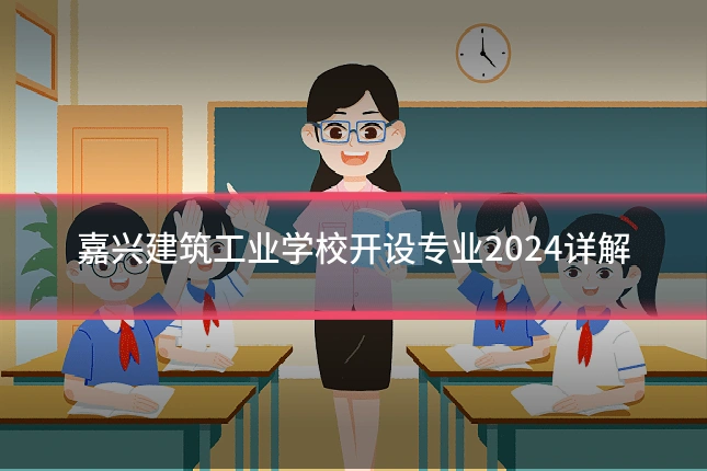 嘉兴建筑工业学校开设专业2024详解
