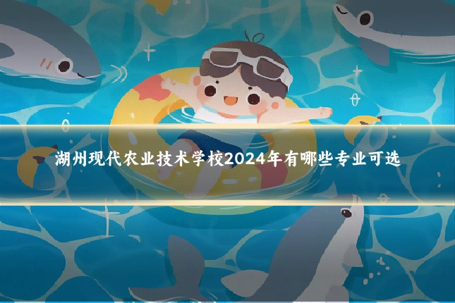 湖州现代农业技术学校2024年有哪些专业可选