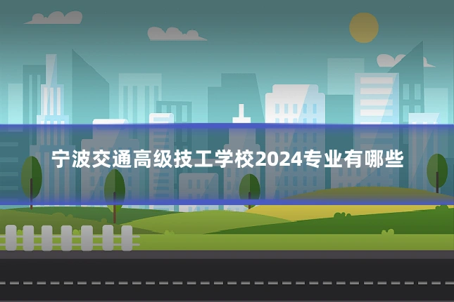 宁波交通高级技工学校2024专业有哪些