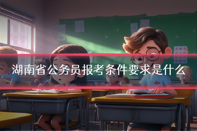 湖南省公务员报考条件要求是什么