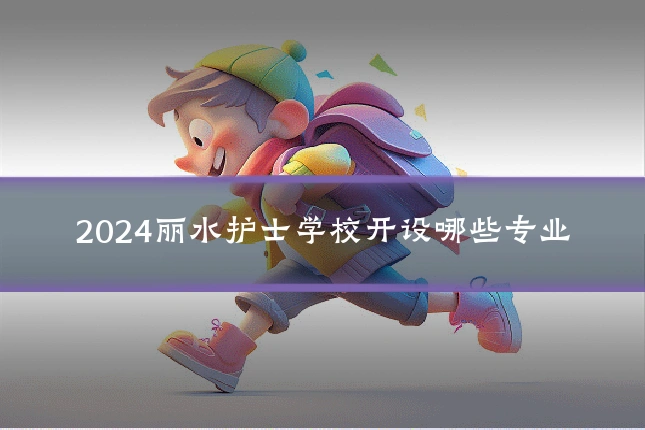 2024丽水护士学校开设哪些专业
