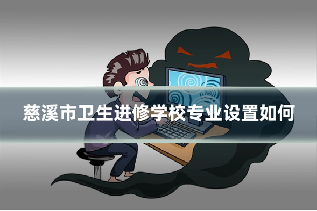 慈溪市卫生进修学校专业设置如何