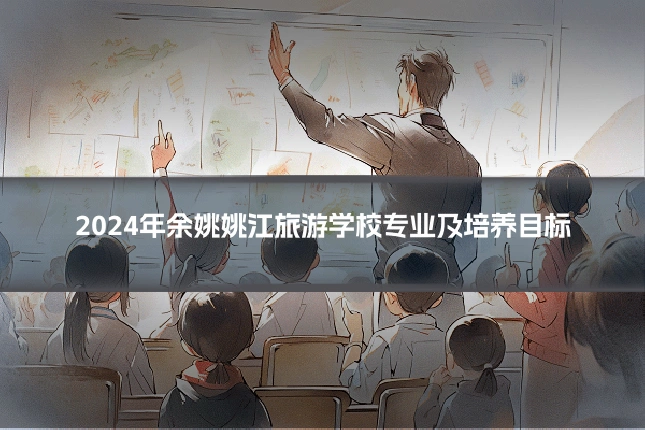 2024年余姚姚江旅游学校专业及培养目标