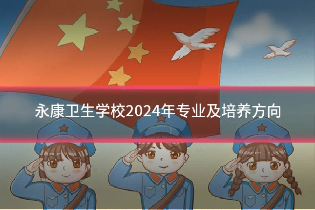 永康卫生学校2024年专业及培养方向