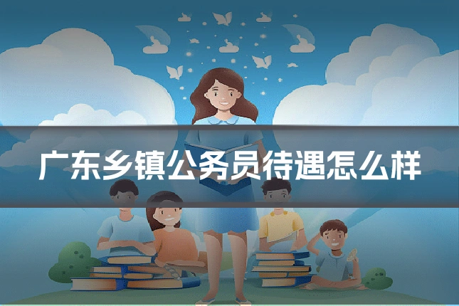 广东乡镇公务员待遇怎么样