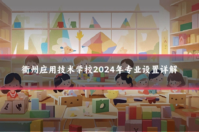 衢州应用技术学校2024年专业设置详解