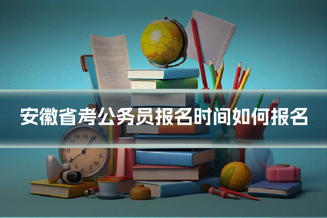 安徽省考公务员报名时间如何报名