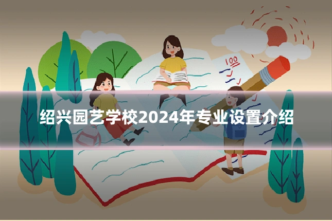 绍兴园艺学校2024年专业设置介绍