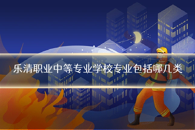 乐清职业中等专业学校专业包括哪几类