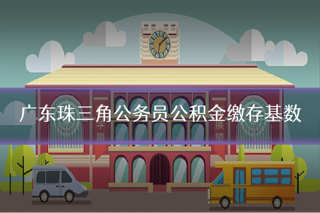 广东珠三角公务员公积金缴存基数