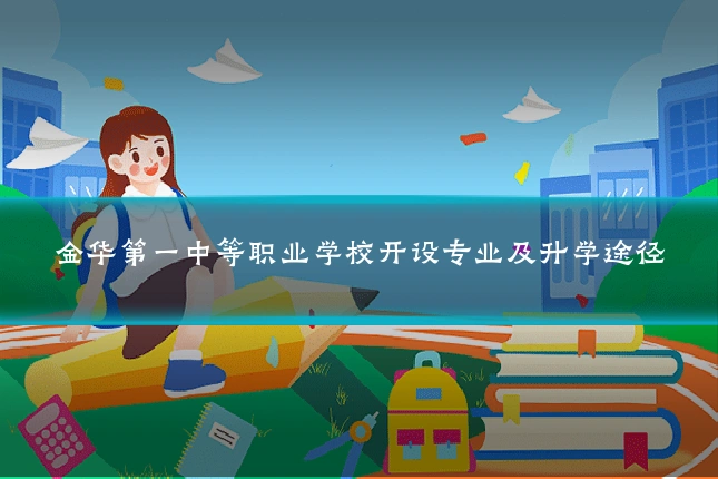 金华第一中等职业学校开设专业及升学途径