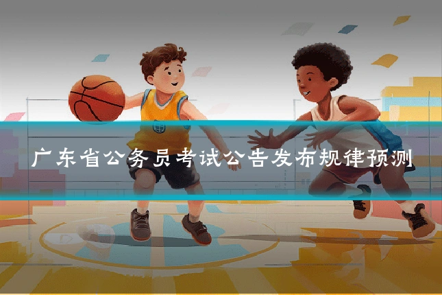 广东省公务员考试公告发布规律预测