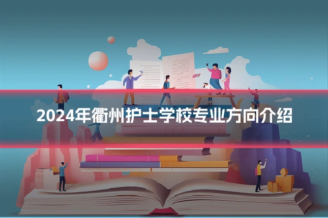 2024年衢州护士学校专业方向介绍