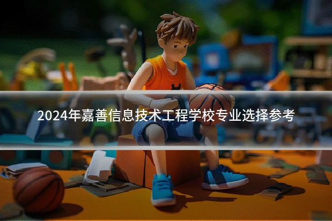 2024年嘉善信息技术工程学校专业选择参考