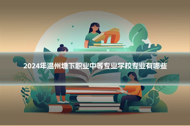 2024年温州塘下职业中等专业学校专业有哪些
