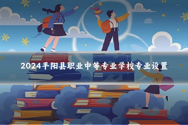 2024平阳县职业中等专业学校专业设置