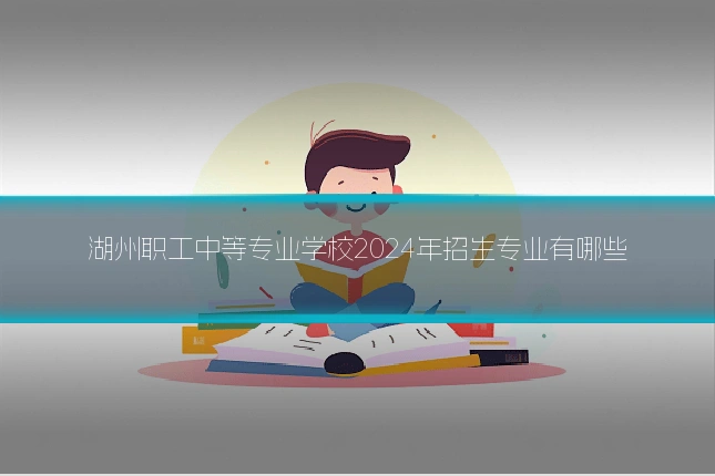 湖州职工中等专业学校2024年招生专业有哪些