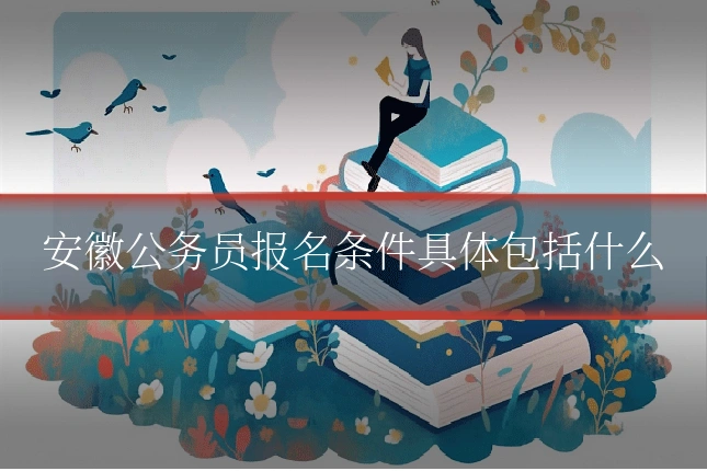 安徽公务员报名条件具体包括什么