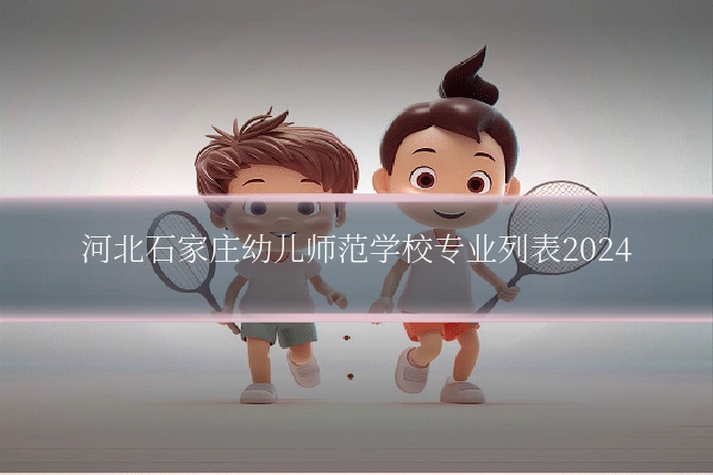 河北石家庄幼儿师范学校专业列表2024