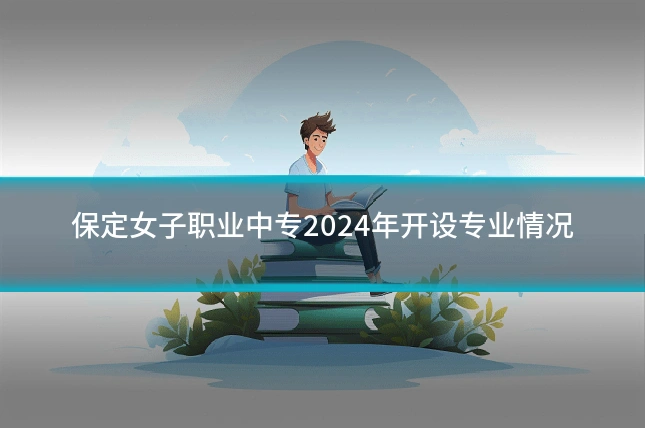 保定女子职业中专2024年开设专业情况