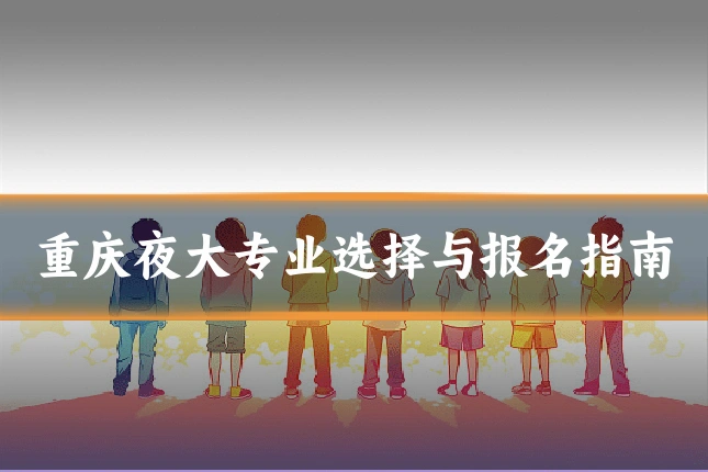 重庆夜大专业选择与报名指南
