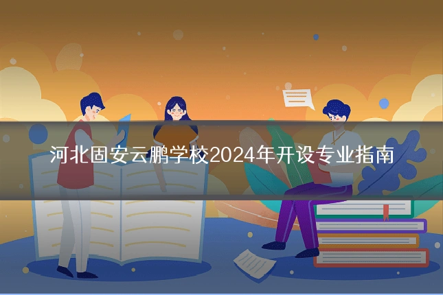 河北固安云鹏学校2024年开设专业指南